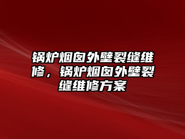 鍋爐煙囪外壁裂縫維修，鍋爐煙囪外壁裂縫維修方案