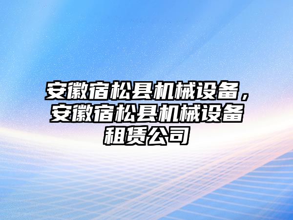 安徽宿松縣機(jī)械設(shè)備，安徽宿松縣機(jī)械設(shè)備租賃公司