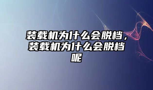 裝載機(jī)為什么會脫檔，裝載機(jī)為什么會脫檔呢