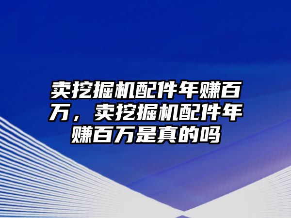 賣挖掘機(jī)配件年賺百萬，賣挖掘機(jī)配件年賺百萬是真的嗎