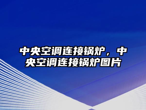 中央空調(diào)連接鍋爐，中央空調(diào)連接鍋爐圖片