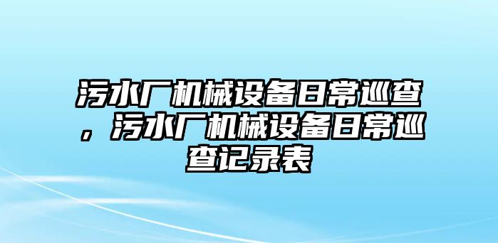 污水廠機(jī)械設(shè)備日常巡查，污水廠機(jī)械設(shè)備日常巡查記錄表