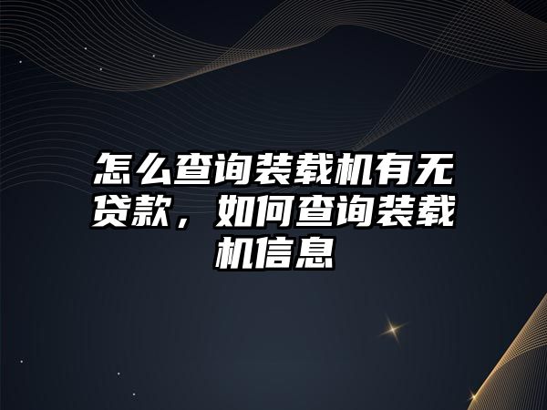 怎么查詢裝載機有無貸款，如何查詢裝載機信息