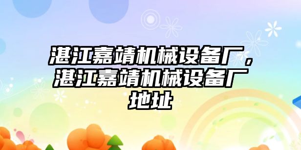 湛江嘉靖機(jī)械設(shè)備廠，湛江嘉靖機(jī)械設(shè)備廠地址