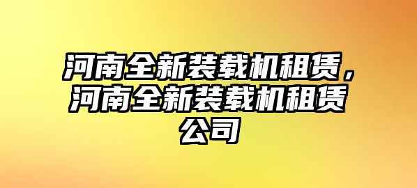 河南全新裝載機(jī)租賃，河南全新裝載機(jī)租賃公司