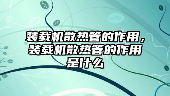 裝載機散熱管的作用，裝載機散熱管的作用是什么