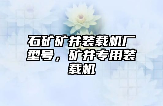 石礦礦井裝載機廠型號，礦井專用裝載機