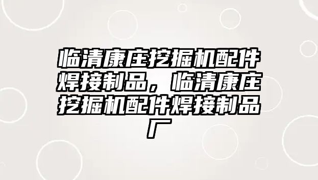 臨清康莊挖掘機配件焊接制品，臨清康莊挖掘機配件焊接制品廠