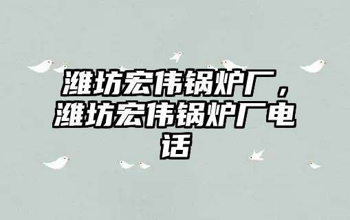 濰坊宏偉鍋爐廠，濰坊宏偉鍋爐廠電話