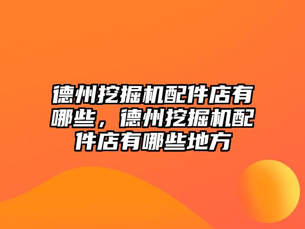 德州挖掘機配件店有哪些，德州挖掘機配件店有哪些地方