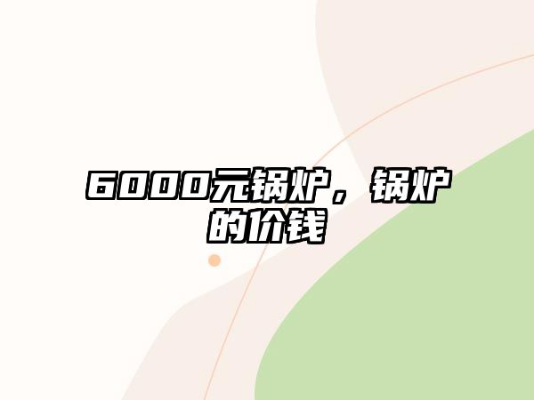 6000元鍋爐，鍋爐的價錢