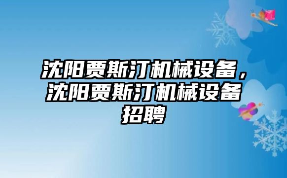 沈陽賈斯汀機械設(shè)備，沈陽賈斯汀機械設(shè)備招聘