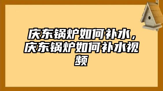 慶東鍋爐如何補(bǔ)水，慶東鍋爐如何補(bǔ)水視頻