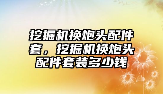 挖掘機換炮頭配件套，挖掘機換炮頭配件套裝多少錢