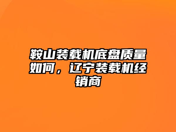 鞍山裝載機(jī)底盤質(zhì)量如何，遼寧裝載機(jī)經(jīng)銷商