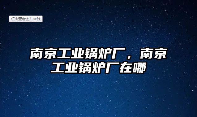 南京工業(yè)鍋爐廠，南京工業(yè)鍋爐廠在哪