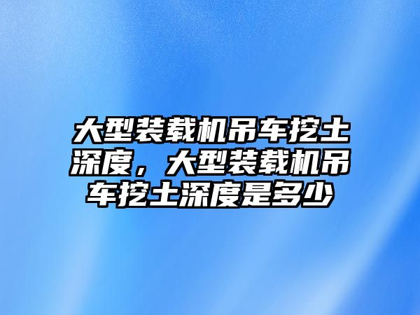 大型裝載機吊車挖土深度，大型裝載機吊車挖土深度是多少