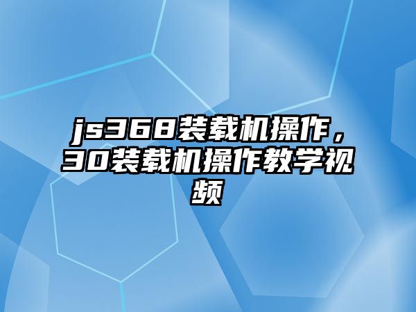 js368裝載機(jī)操作，30裝載機(jī)操作教學(xué)視頻