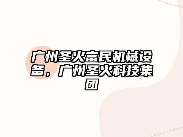 廣州圣火富民機械設備，廣州圣火科技集團