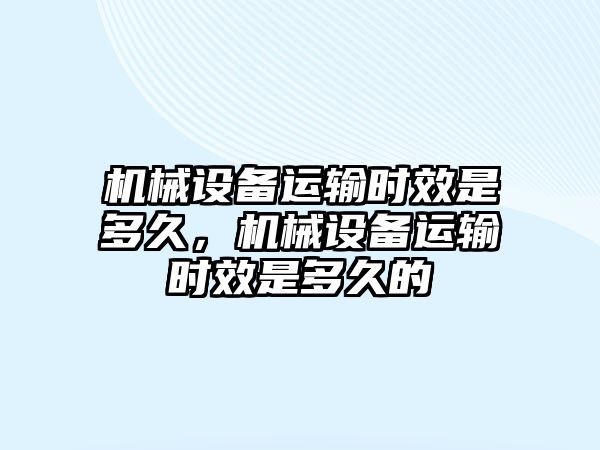 機械設備運輸時效是多久，機械設備運輸時效是多久的