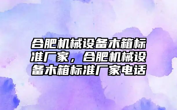 合肥機械設(shè)備木箱標準廠家，合肥機械設(shè)備木箱標準廠家電話