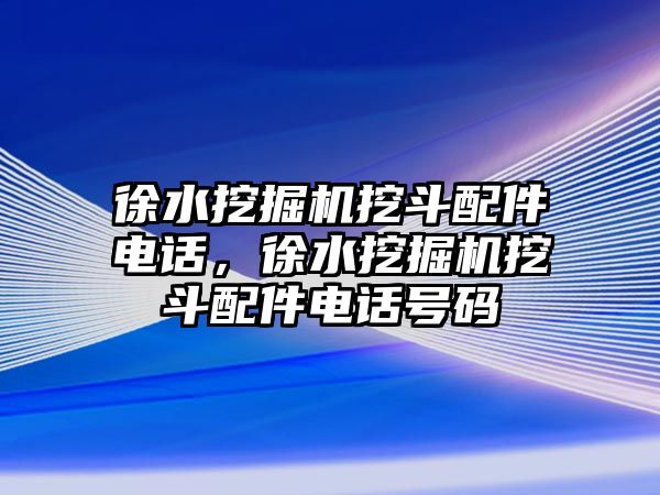 徐水挖掘機(jī)挖斗配件電話，徐水挖掘機(jī)挖斗配件電話號碼