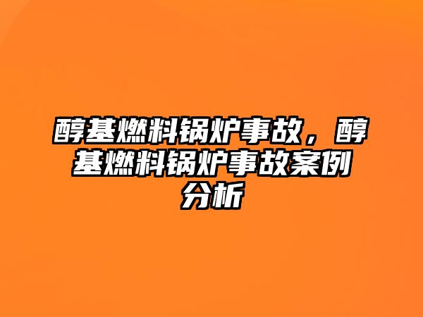 醇基燃料鍋爐事故，醇基燃料鍋爐事故案例分析