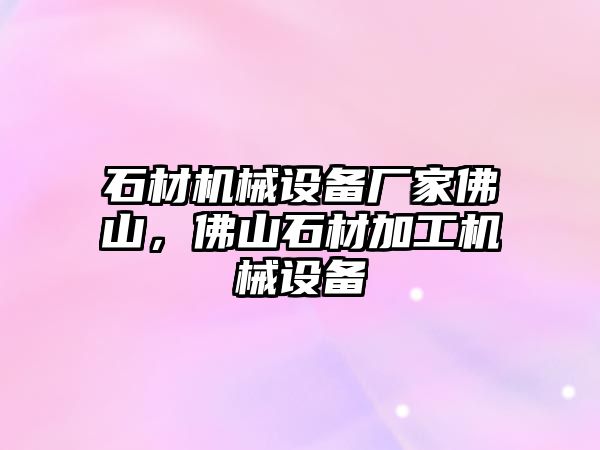 石材機(jī)械設(shè)備廠家佛山，佛山石材加工機(jī)械設(shè)備