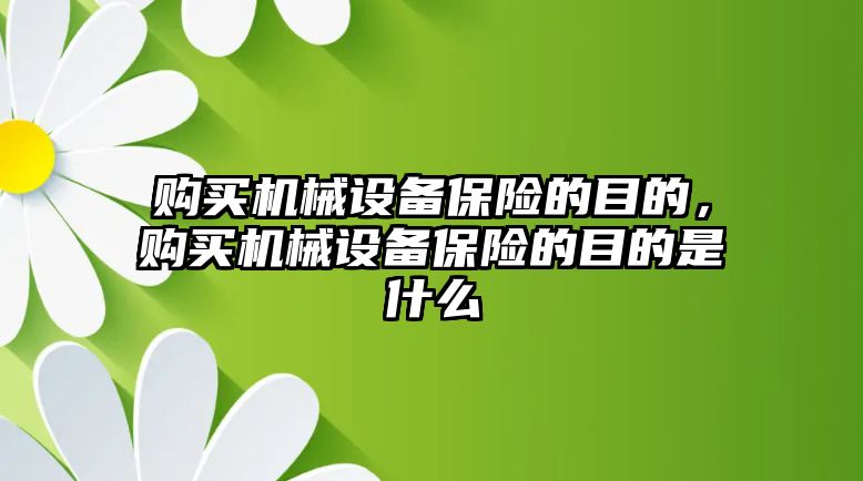 購買機械設備保險的目的，購買機械設備保險的目的是什么