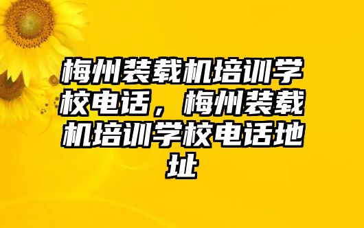 梅州裝載機培訓學校電話，梅州裝載機培訓學校電話地址