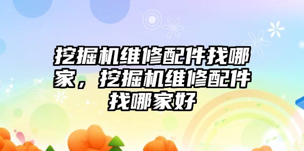 挖掘機(jī)維修配件找哪家，挖掘機(jī)維修配件找哪家好