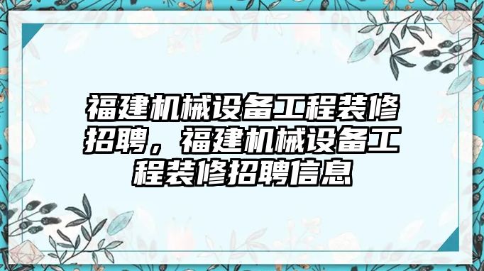 福建機(jī)械設(shè)備工程裝修招聘，福建機(jī)械設(shè)備工程裝修招聘信息