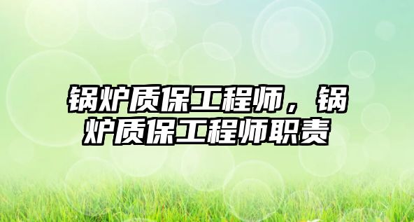 鍋爐質(zhì)保工程師，鍋爐質(zhì)保工程師職責