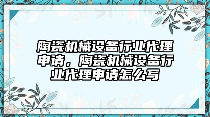 陶瓷機械設備行業(yè)代理申請，陶瓷機械設備行業(yè)代理申請怎么寫