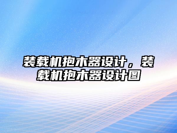 裝載機(jī)抱木器設(shè)計(jì)，裝載機(jī)抱木器設(shè)計(jì)圖