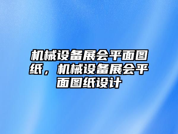 機(jī)械設(shè)備展會(huì)平面圖紙，機(jī)械設(shè)備展會(huì)平面圖紙?jiān)O(shè)計(jì)