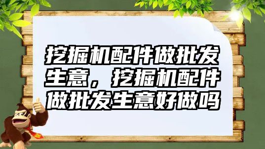 挖掘機配件做批發(fā)生意，挖掘機配件做批發(fā)生意好做嗎