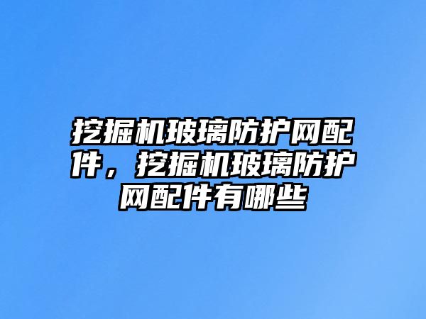 挖掘機玻璃防護網(wǎng)配件，挖掘機玻璃防護網(wǎng)配件有哪些