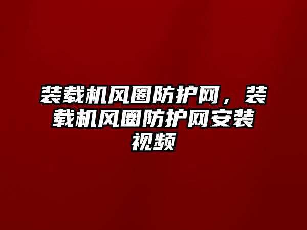 裝載機風圈防護網，裝載機風圈防護網安裝視頻