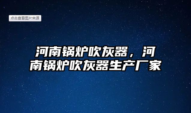 河南鍋爐吹灰器，河南鍋爐吹灰器生產(chǎn)廠家