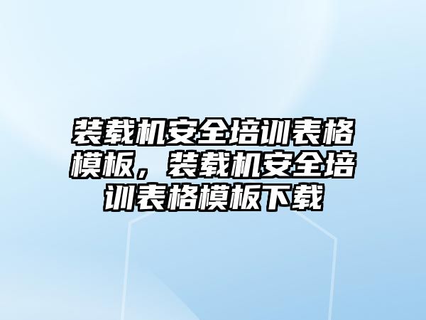 裝載機安全培訓(xùn)表格模板，裝載機安全培訓(xùn)表格模板下載