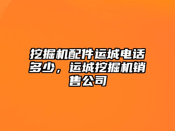 挖掘機(jī)配件運(yùn)城電話多少，運(yùn)城挖掘機(jī)銷售公司