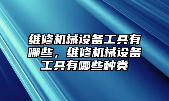 維修機械設(shè)備工具有哪些，維修機械設(shè)備工具有哪些種類