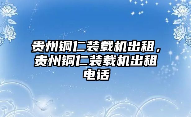 貴州銅仁裝載機(jī)出租，貴州銅仁裝載機(jī)出租電話