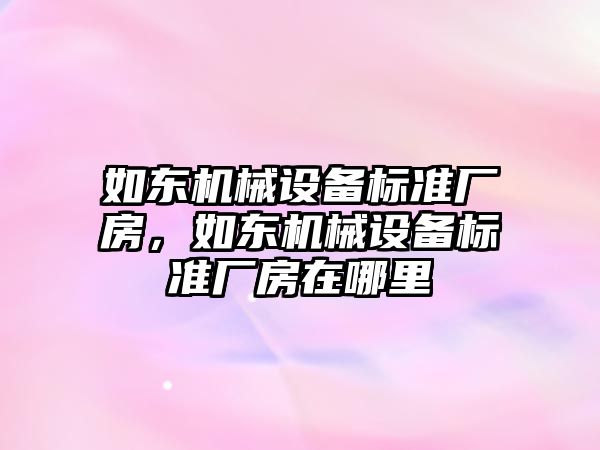 如東機械設(shè)備標準廠房，如東機械設(shè)備標準廠房在哪里