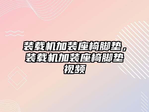 裝載機加裝座椅腳墊，裝載機加裝座椅腳墊視頻