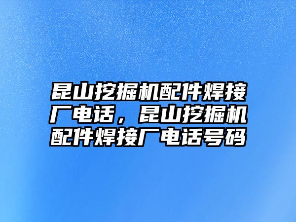 昆山挖掘機(jī)配件焊接廠電話，昆山挖掘機(jī)配件焊接廠電話號(hào)碼