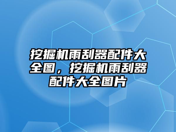 挖掘機(jī)雨刮器配件大全圖，挖掘機(jī)雨刮器配件大全圖片