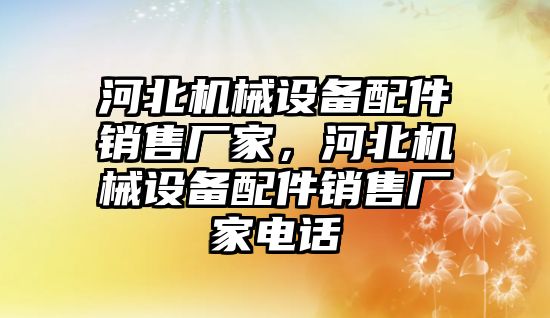 河北機械設備配件銷售廠家，河北機械設備配件銷售廠家電話