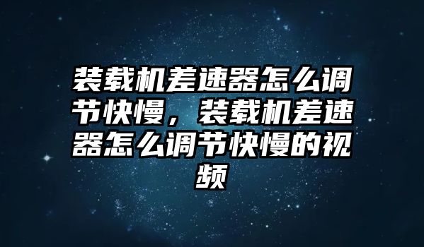 裝載機(jī)差速器怎么調(diào)節(jié)快慢，裝載機(jī)差速器怎么調(diào)節(jié)快慢的視頻